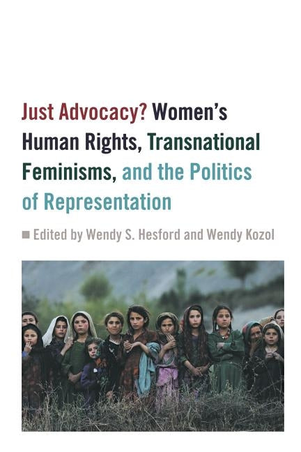 Just Advocacy?: Women's Human Rights, Transnational Feminism, and the Politics of Representation by Hesford, Wendy S.