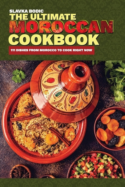 The Ultimate Moroccan Cookbook: 111 Dishes From Morocco To Cook Right Now by Bodic, Slavka