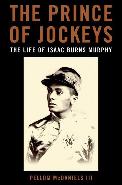 The Prince of Jockeys: The Life of Isaac Burns Murphy by McDaniels, Pellom