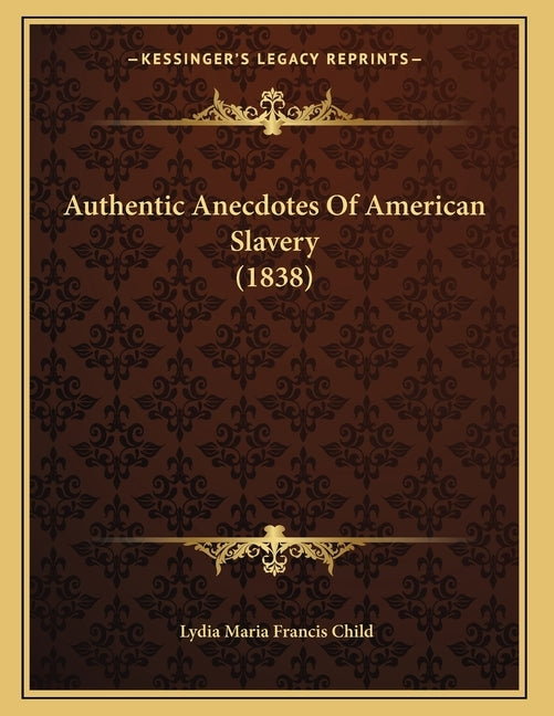 Authentic Anecdotes Of American Slavery (1838) by Child, Lydia Maria Francis