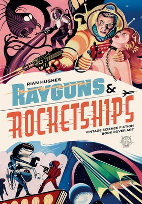Rayguns and Rocketships: Vintage Science Fiction Book Cover Art by Hughes, Rian