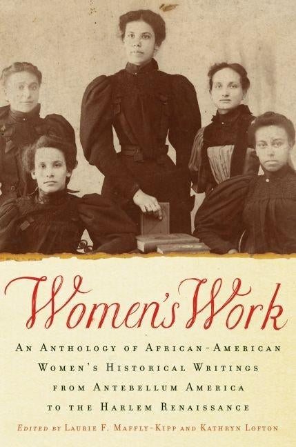 Women's Work: An Anthology of African-American Women's Historical Writings from Antebellum America to the Harlem Renaissance by Maffly-Kipp, Laurie F.