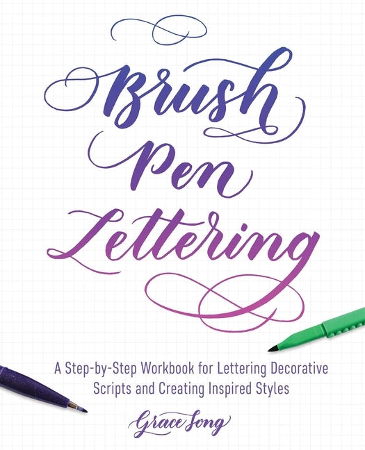 Brush Pen Lettering: A Step-By-Step Workbook for Learning Decorative Scripts and Creating Inspired Styles by Song, Grace