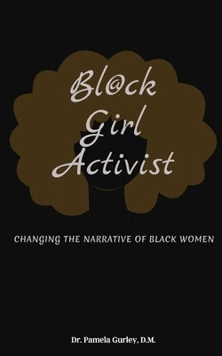 Bl@ck Girl Activist: Changing The Narrative Of Black Women by Gurley, Pamela