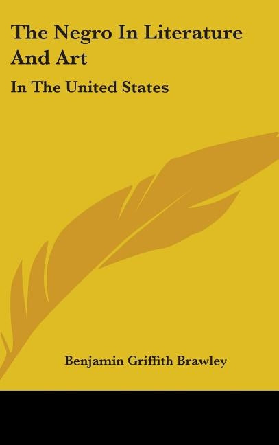 The Negro In Literature And Art: In The United States by Brawley, Benjamin Griffith