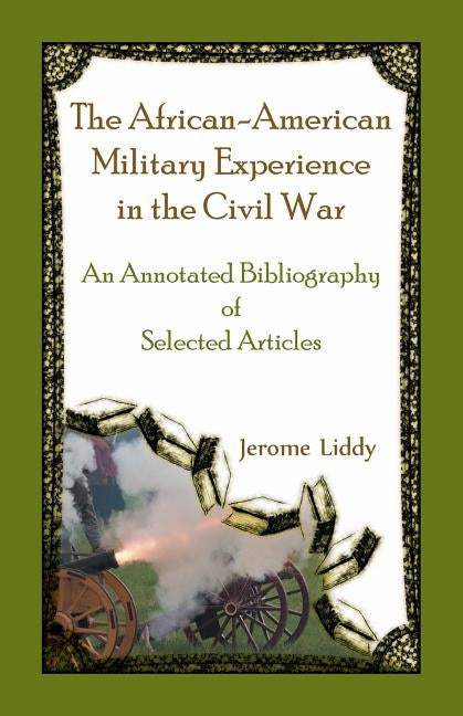 The African-American Military Experience in the Civil War: An Annotated Bibliography of Selected Articles by Liddy, Jerome