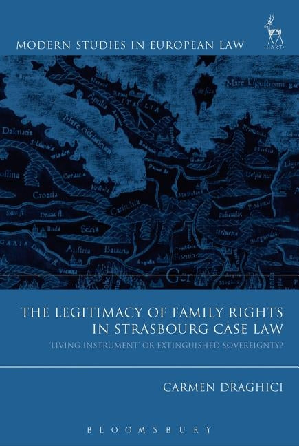 The Legitimacy of Family Rights in Strasbourg Case Law: 'living Instrument' or Extinguished Sovereignty? by Draghici, Carmen