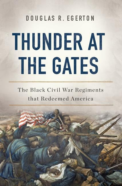 Thunder at the Gates: The Black Civil War Regiments That Redeemed America by Egerton, Douglas R.