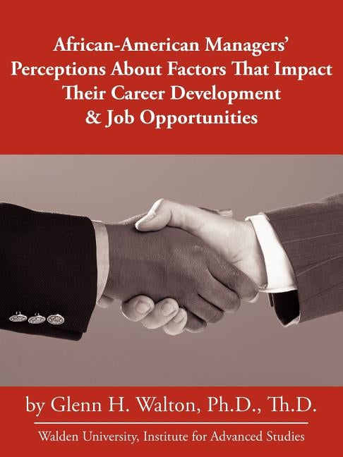 African-American Managers' Perceptions about Factors That Impact Their Career Development & Job Opportunities by Walton, Ph. D. Glenn H.