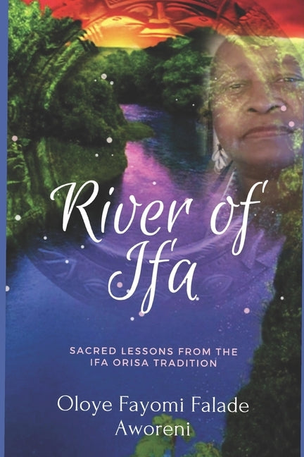 River of Ifa: Sacred Lessons from the Ifa Orisa Tradition by Aworeni, Oloye Fayomi Falade
