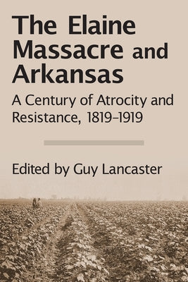 The Elaine Massacre and Arkansas: A Century of Atrocity and Resistance, 1819-1919 by Lancaster, Guy