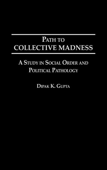 Path to Collective Madness: A Study in Social Order and Political Pathology by Gupta, Dipak K.