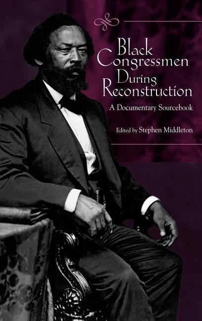 Black Congressmen During Reconstruction: A Documentary Sourcebook by Middleton, Stephen