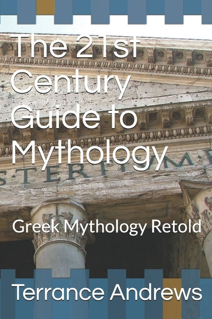 The 21st Century Guide to Mythology: Greek Mythology Retold by Andrews, Terrance L., Jr.