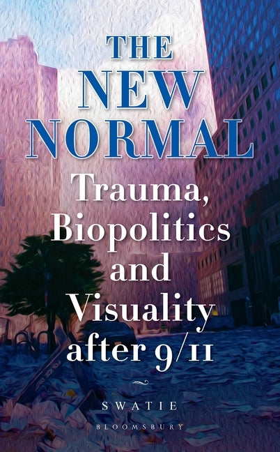 The New Normal: Trauma, Biopolitics and Visuality After 9/11 by Swatie