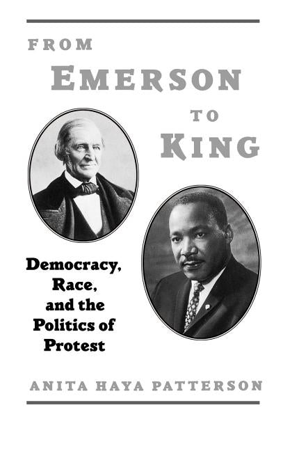From Emerson to King: Democracy, Race, and the Politics of Protest by Patterson, Anita Haya