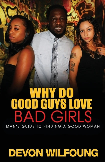 Why Do Good Guys Love Bad Girls: A Man's Guide to Finding a Good Woman by Wilfoung, Devon