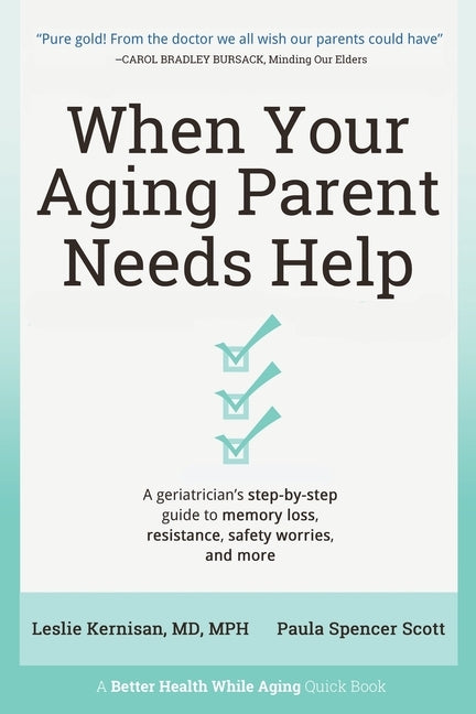 When Your Aging Parent Needs Help: A Geriatrician's Step-by-Step Guide to Memory Loss, Resistance, Safety Worries, & More by Kernisan, Leslie
