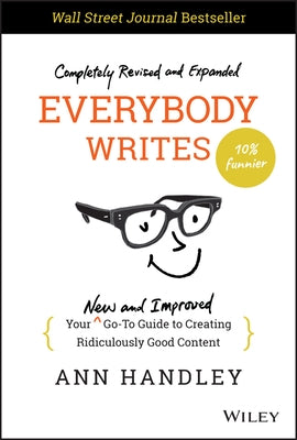 Everybody Writes: Your New and Improved Go-To Guide to Creating Ridiculously Good Content by Handley, Ann