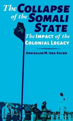 The Collapse of the Somali State: The Impact of the Colonial Legacy by M. Issa-Salwe, Abdisalam