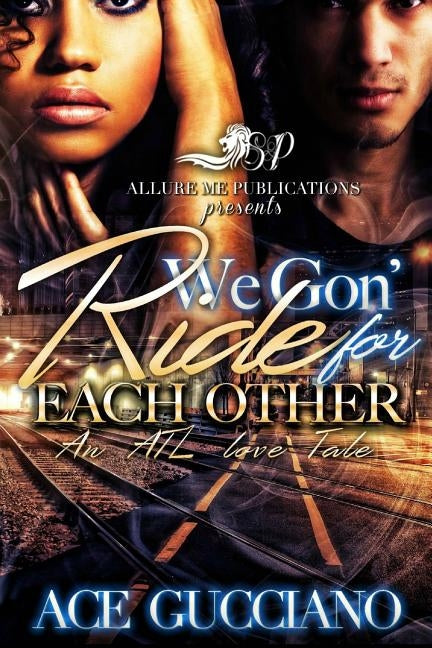 We Gon' Ride For Each Other: An ATL Love Story by Gucciano, Ace