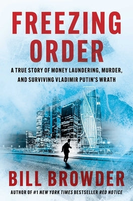 Freezing Order: A True Story of Money Laundering, Murder, and Surviving Vladimir Putin's Wrath by Browder, Bill