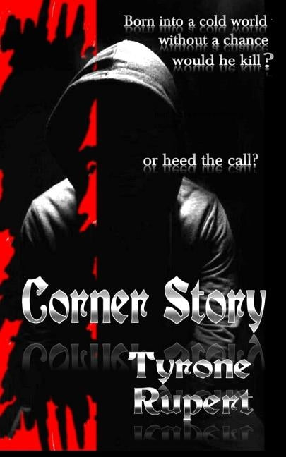 Corner Story: Born Into a Cold World Without a Chance, Would He Kill or Heed the Call? by Rupert, Tyrone