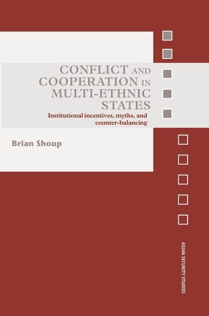 Conflict and Cooperation in Multi-Ethnic States: Institutional Incentives, Myths and Counter-Balancing by Shoup, Brian