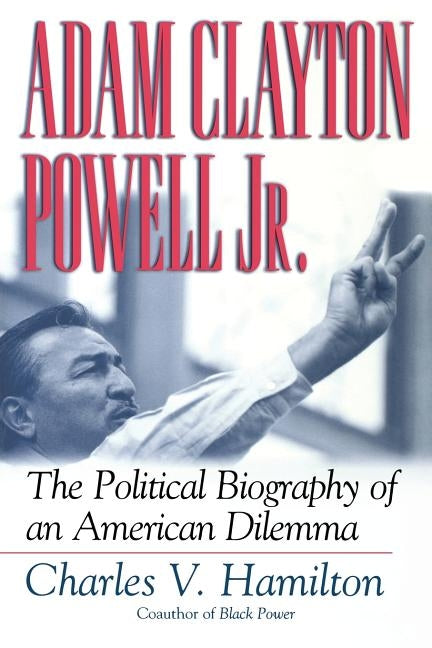 Adam Clayton Powell, Jr.: The Political Biography of an American Dilemma by Hamilton, Charles V.