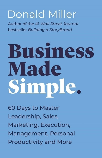 Business Made Simple: 60 Days to Master Leadership, Sales, Marketing, Execution, Management, Personal Productivity and More by Miller, Donald