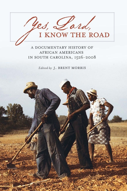 Yes, Lord, I Know the Road: A Documentary History of African Americans in South Carolina, 1526-2008 by Morris, J. Brent