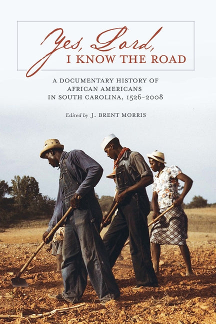 Yes, Lord, I Know the Road: A Documentary History of African Americans in South Carolina, 1526-2008 by Morris, J. Brent