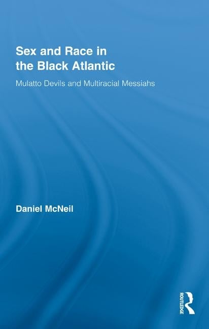 Sex and Race in the Black Atlantic: Mulatto Devils and Multiracial Messiahs by McNeil, Daniel