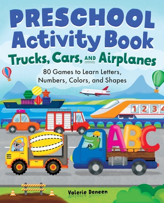 Preschool Activity Books Trucks, Cars, and Airplanes: 80 Games to Learn Letters, Numbers, Colors, and Shapes by Deneen, Valerie