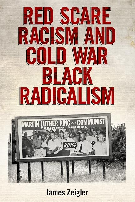 Red Scare Racism and Cold War Black Radicalism by Zeigler, James