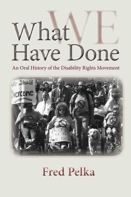 What We Have Done: An Oral History of the Disability Rights Movement by Pelka, Fred