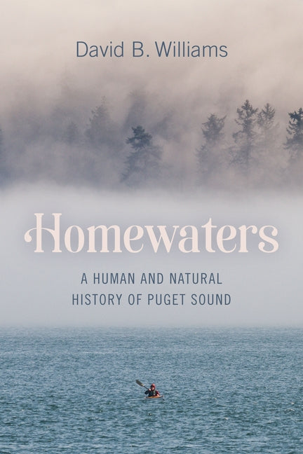 Homewaters: A Human and Natural History of Puget Sound by Williams, David B.
