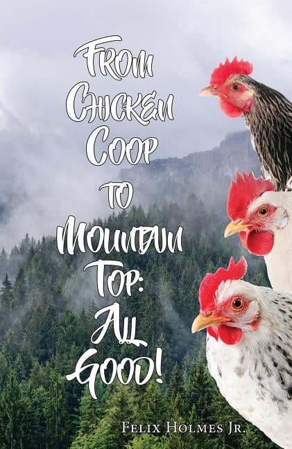 From Chicken COOP to Mountain Top: All Good! by Holmes, Felix