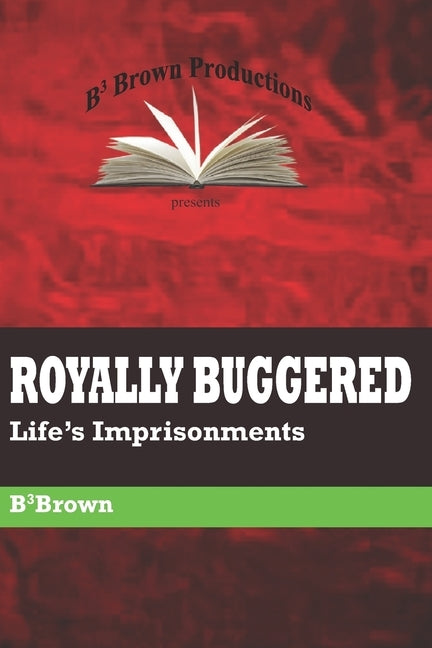 Royally Buggered: Life's Imprisonments by Brown, B'