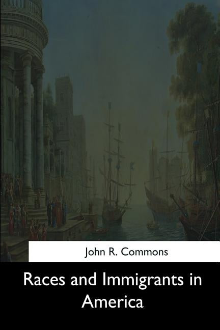 Races and Immigrants in America by Commons, John R.
