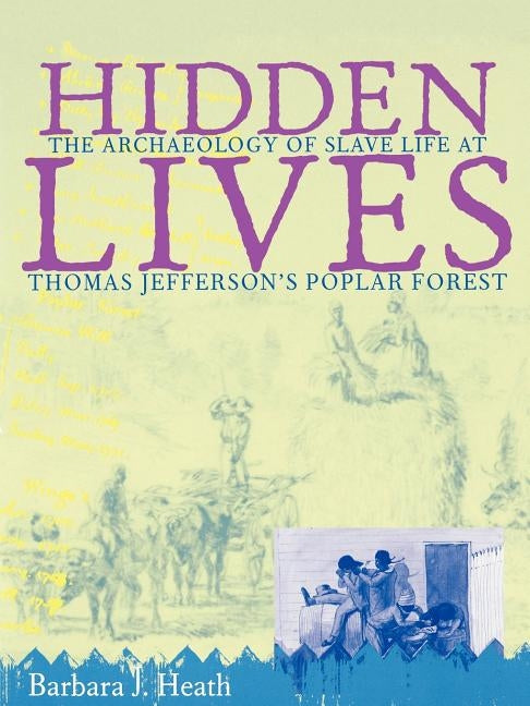 Hidden Lives: The Archaeology of Slave Life at Thomas Jefferson's Poplar Forest by Heath, Barbara J.