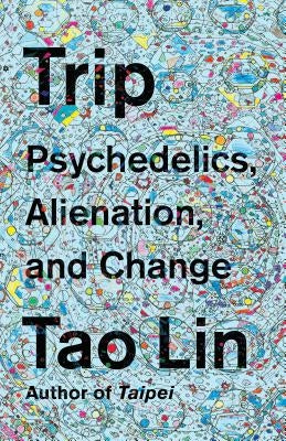 Trip: Psychedelics, Alienation, and Change by Lin, Tao