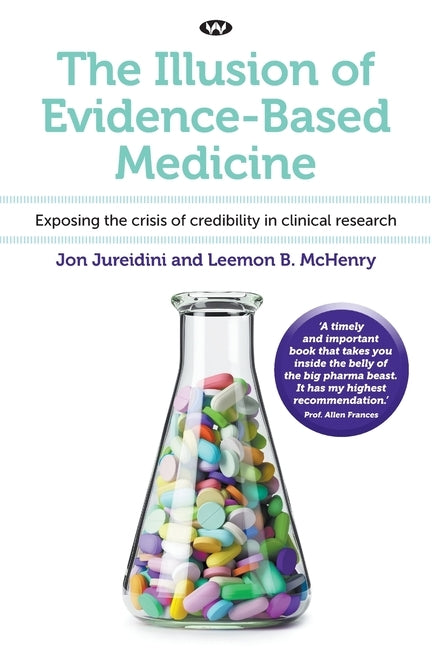 The Illusion of Evidence-Based Medicine: Exposing the crisis of credibility in clinical research by Jureidini, Jon