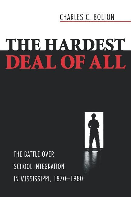 The Hardest Deal of All: The Battle Over School Integration in Mississippi, 1870-1980 by Bolton, Charles C. Aw