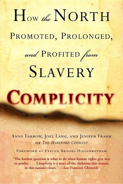 Complicity: How the North Promoted, Prolonged, and Profited from Slavery by Farrow, Anne