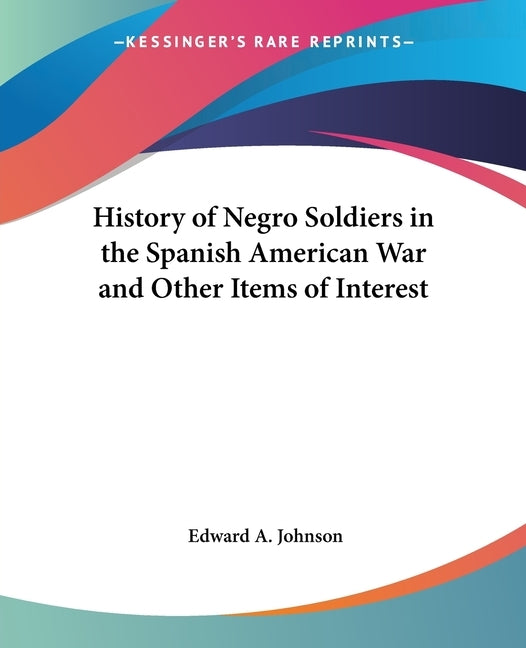 History of Negro Soldiers in the Spanish American War and Other Items of Interest by Johnson, Edward A.