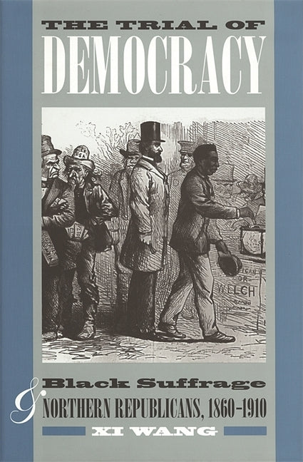 The Trial of Democracy: Black Suffrage and Northern Republicans, 1860-1910 by Wang, XI