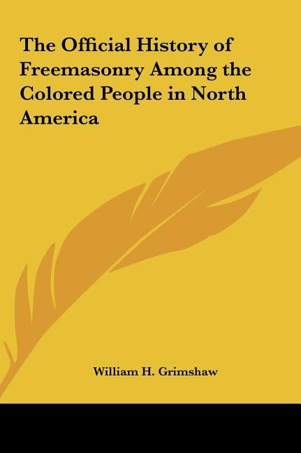 The Official History of Freemasonry Among the Colored People in North America by Grimshaw, William H.