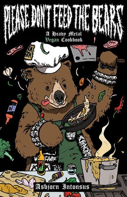 Please Don't Feed the Bears: A Heavy Metal Vegan Cookbook by Intonsus, Asbjorn