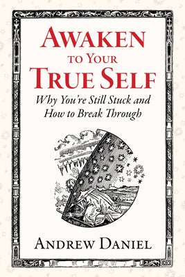 Awaken to Your True Self: Why You're Still Stuck and How to Break Through by Daniel, Andrew